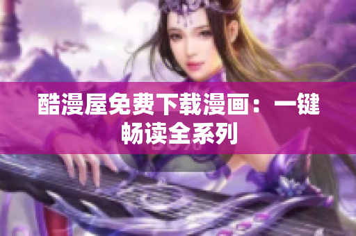 酷漫屋免费下载漫画：一键畅读全系列