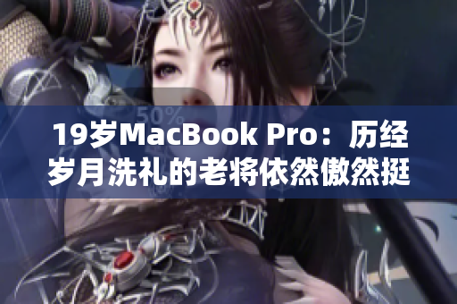 19岁MacBook Pro：历经岁月洗礼的老将依然傲然挺立