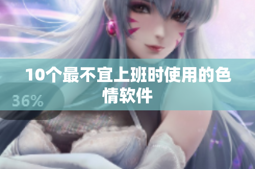 10个最不宜上班时使用的色情软件