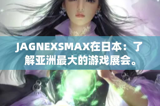 JAGNEXSMAX在日本：了解亚洲最大的游戏展会。