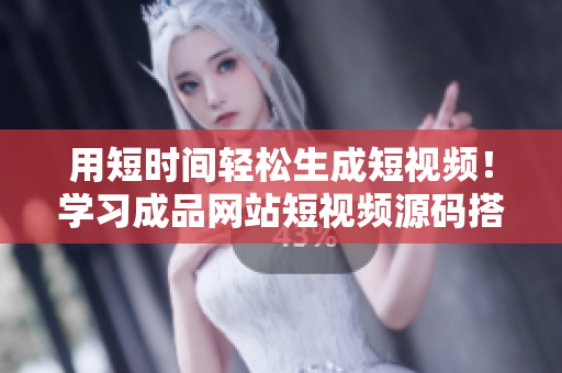 用短时间轻松生成短视频！学习成品网站短视频源码搭建，收获丰富！