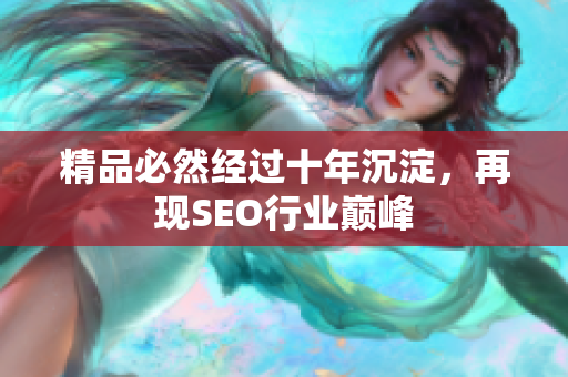 精品必然经过十年沉淀，再现SEO行业巅峰