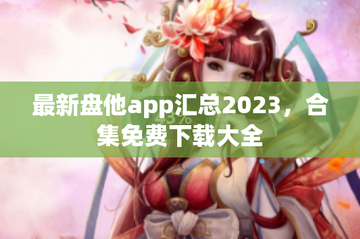 最新盘他app汇总2023，合集免费下载大全