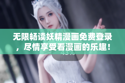 无限畅读妖精漫画免费登录，尽情享受看漫画的乐趣！
