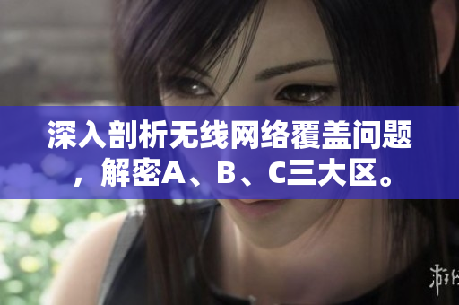 深入剖析无线网络覆盖问题，解密A、B、C三大区。