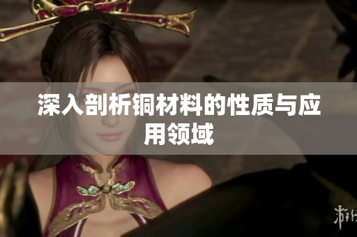深入剖析铜材料的性质与应用领域