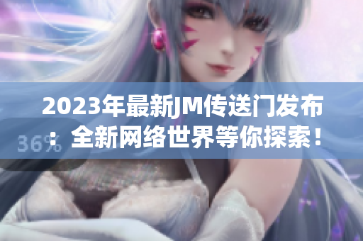 2023年最新JM传送门发布：全新网络世界等你探索！