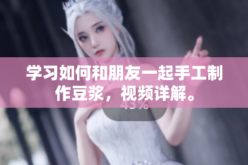 学习如何和朋友一起手工制作豆浆，视频详解。
