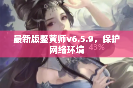 最新版鉴黄师v6.5.9，保护网络环境