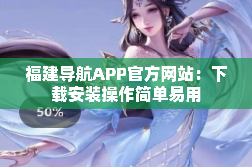 福建导航APP官方网站：下载安装操作简单易用