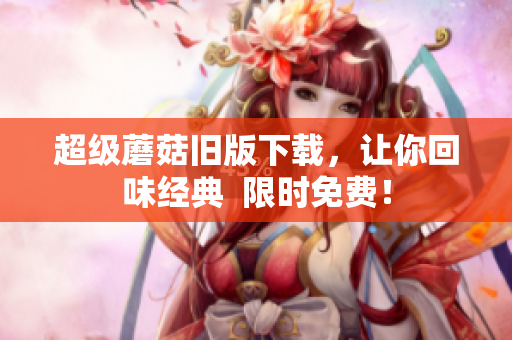 超级蘑菇旧版下载，让你回味经典  限时免费！