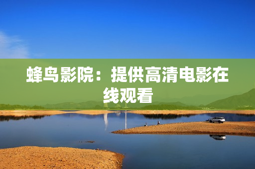 蜂鸟影院：提供高清电影在线观看