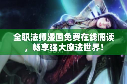 全职法师漫画免费在线阅读，畅享强大魔法世界！