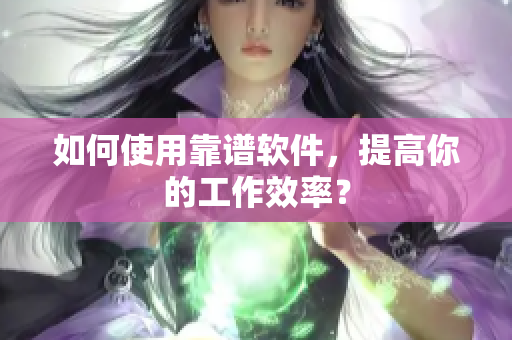 如何使用靠谱软件，提高你的工作效率？