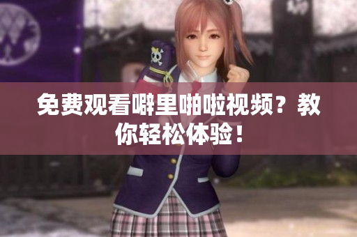 免费观看噼里啪啦视频？教你轻松体验！