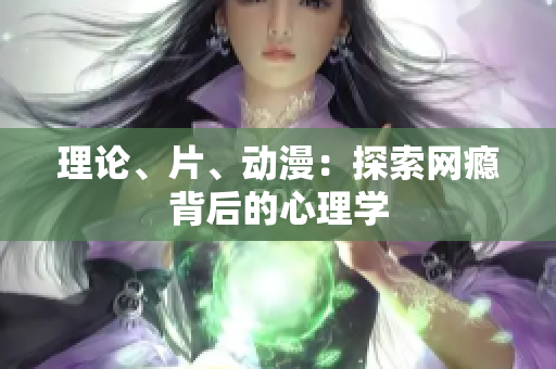 理论、片、动漫：探索网瘾背后的心理学