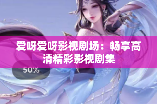 爱呀爱呀影视剧场：畅享高清精彩影视剧集