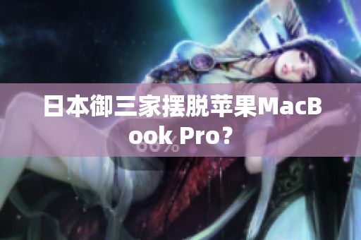 日本御三家摆脱苹果MacBook Pro？