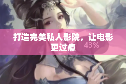 打造完美私人影院，让电影更过瘾