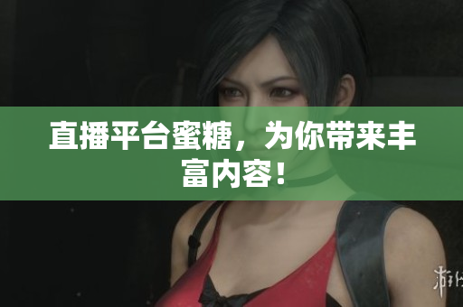 直播平台蜜糖，为你带来丰富内容！