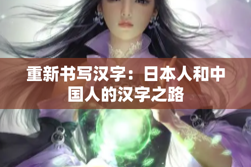 重新书写汉字：日本人和中国人的汉字之路