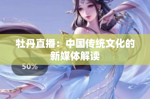牡丹直播：中国传统文化的新媒体解读