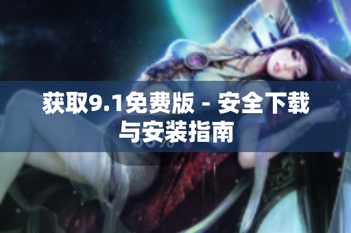 获取9.1免费版 - 安全下载与安装指南