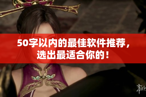 50字以内的最佳软件推荐，选出最适合你的！