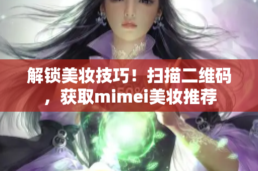 解锁美妆技巧！扫描二维码，获取mimei美妆推荐