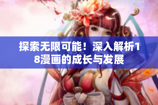 探索无限可能！深入解析18漫画的成长与发展