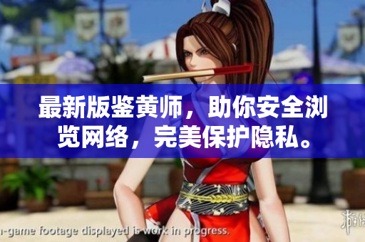 最新版鉴黄师，助你安全浏览网络，完美保护隐私。