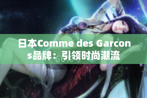 日本Comme des Garcons品牌：引领时尚潮流