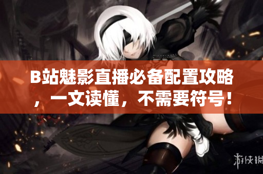 B站魅影直播必备配置攻略，一文读懂，不需要符号！