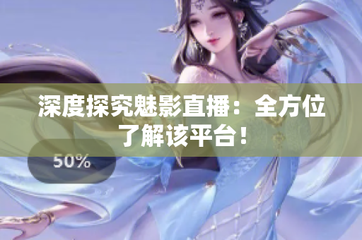 深度探究魅影直播：全方位了解该平台！