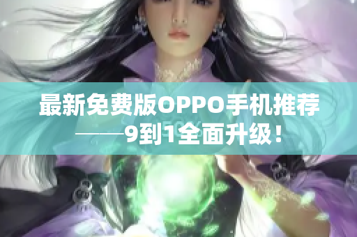 最新免费版OPPO手机推荐──9到1全面升级！