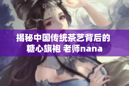 揭秘中国传统茶艺背后的 糖心旗袍 老师nana