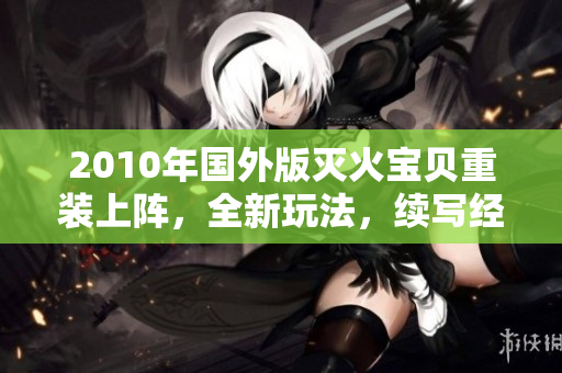 2010年国外版灭火宝贝重装上阵，全新玩法，续写经典