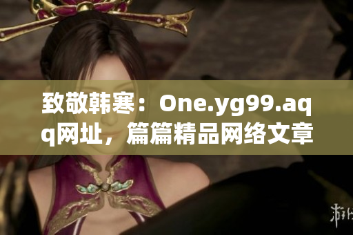 致敬韩寒：One.yg99.aqq网址，篇篇精品网络文章