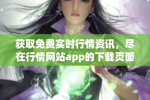 获取免费实时行情资讯，尽在行情网站app的下载页面！