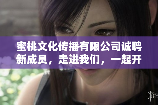 蜜桃文化传播有限公司诚聘新成员，走进我们，一起开拓新世界！