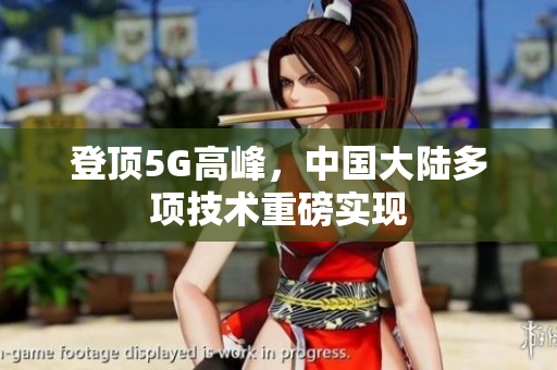 登顶5G高峰，中国大陆多项技术重磅实现