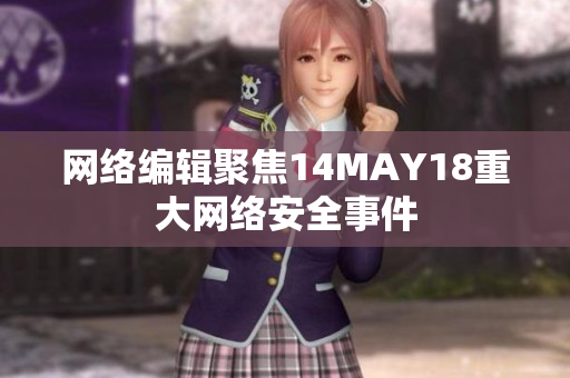 网络编辑聚焦14MAY18重大网络安全事件