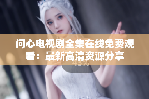 问心电视剧全集在线免费观看：最新高清资源分享