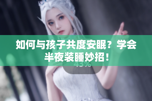 如何与孩子共度安眠？学会半夜装睡妙招！