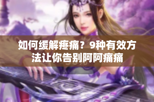 如何缓解疼痛？9种有效方法让你告别阿阿痛痛