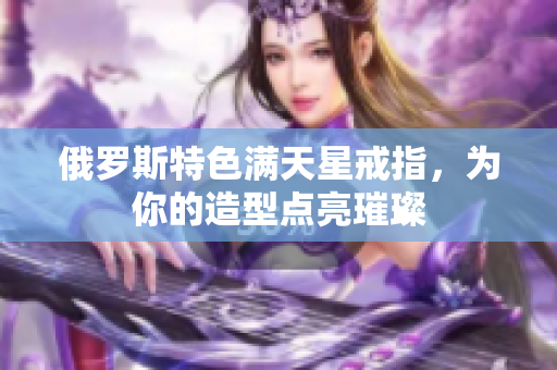 俄罗斯特色满天星戒指，为你的造型点亮璀璨