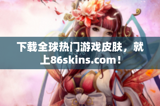 下载全球热门游戏皮肤，就上86skins.com！