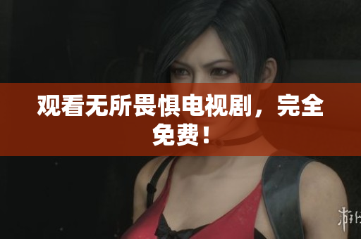 观看无所畏惧电视剧，完全免费！