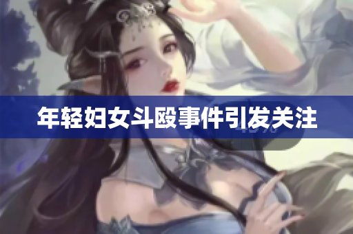 年轻妇女斗殴事件引发关注