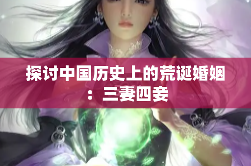 探讨中国历史上的荒诞婚姻：三妻四妾